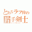 とあるラフ狩の片手剣士（スーパーサポーター）