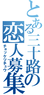 とある三十路の恋人募集（チョッケツチュウ）