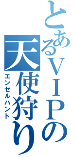 とあるＶＩＰの天使狩り（エンゼルハント）