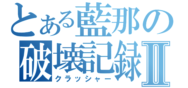 とある藍那の破壊記録Ⅱ（クラッシャー）