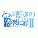 とある藍那の破壊記録Ⅱ（クラッシャー）