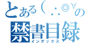 とある（∴◎∀◎∴）の禁書目録（インデックス）