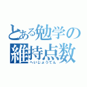 とある勉学の維持点数（へいじょうてん）