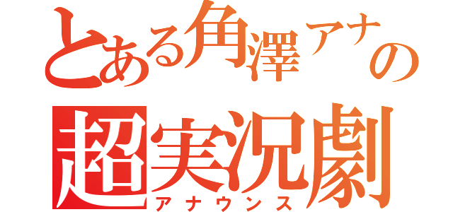 とある角澤アナの超実況劇（アナウンス）