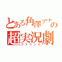 とある角澤アナの超実況劇（アナウンス）