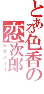 とある色香の恋次郎（セクスィー）