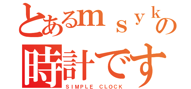 とあるｍｓｙｋの時計です（ＳＩＭＰＬＥ ＣＬＯＣＫ）