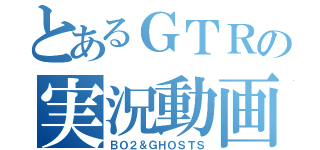 とあるＧＴＲの実況動画（ＢＯ２＆ＧＨＯＳＴＳ）