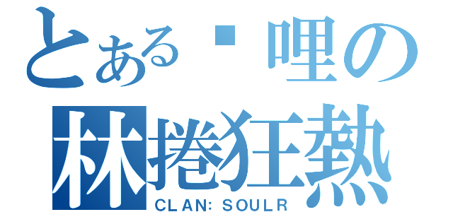 とある咖哩の林捲狂熱（ＣＬＡＮ：ＳＯＵＬＲ）