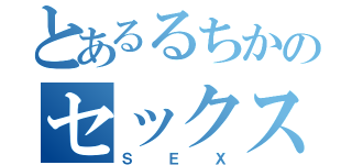 とあるるちかのセックス（ＳＥＸ）