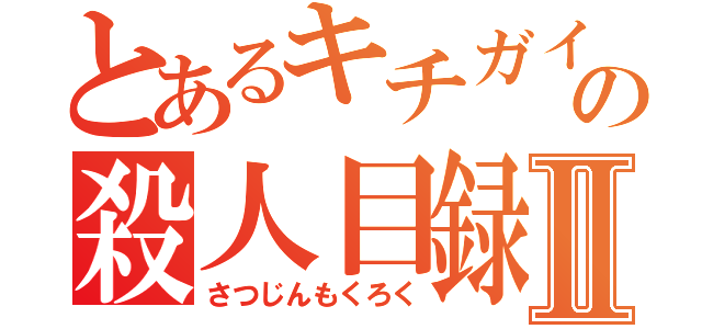 とあるキチガイの殺人目録Ⅱ（さつじんもくろく）