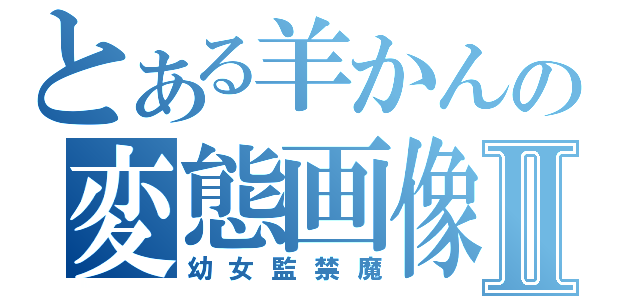 とある羊かんの変態画像Ⅱ（幼女監禁魔）