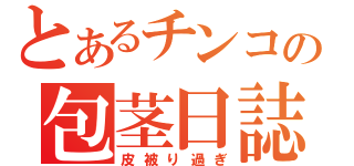 とあるチンコの包茎日誌（皮被り過ぎ）