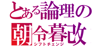 とある論理の朝令暮改（シフトチェンジ）