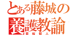 とある藤城の養護教諭（若桜郁人）