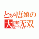 とある唐娘の大唐无双（来，战个痛快）