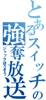 とあるスイッチの強奪放送（ジャックほうそう）