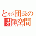 とある団長の閉鎖空間（ふっもっふ）