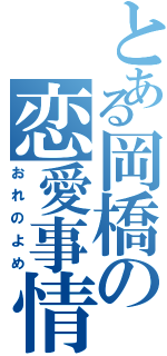 とある岡橋の恋愛事情（おれのよめ）