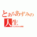 とあるあずみの人生（いじめられる毎日）