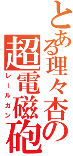 とある理々杏の超電磁砲（レールガン）