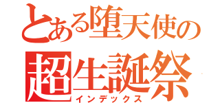 とある堕天使の超生誕祭（インデックス）