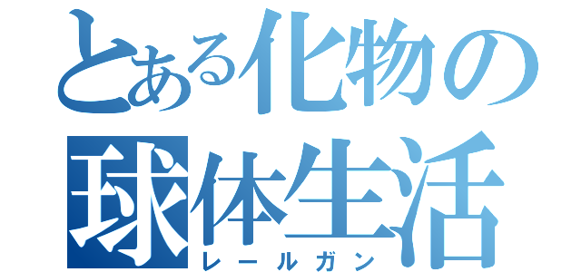 とある化物の球体生活（レールガン）