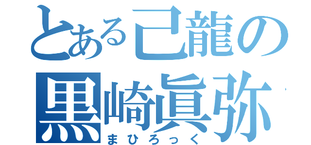 とある己龍の黒崎眞弥（まひろっく）