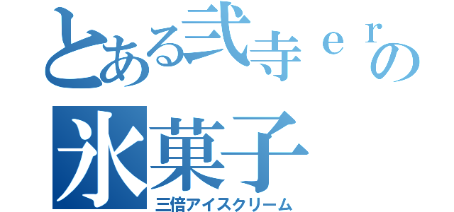 とある弐寺ｅｒの氷菓子（三倍アイスクリーム）