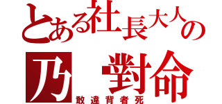 とある社長大人の乃絕對命令（敢違背者死）