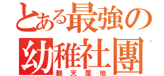 とある最強の幼稚社團（翻天覆地）