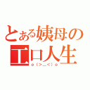 とある姨母の工口人生（ｏ（＞＿＜）ｏ）