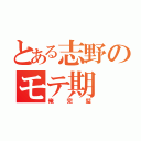 とある志野のモテ期（俺完璧）