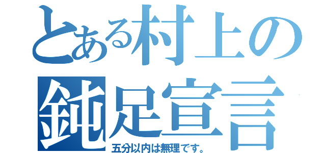 とある村上の鈍足宣言（五分以内は無理です。）