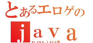 とあるエロゲのｊａｖａ（ｅｒｏｇｅ．ｊａｖａ改）