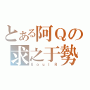 とある阿Ｑの求之于勢（ＳｏｕｌＲ）