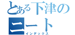 とある下津のニート（インデックス）