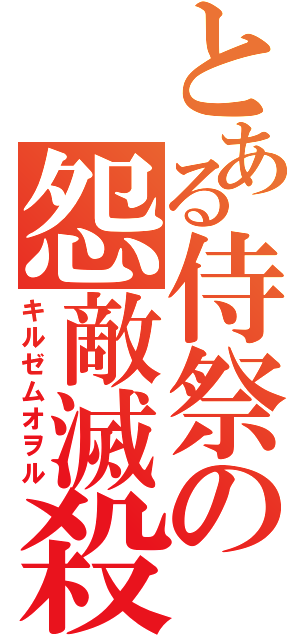 とある侍祭の怨敵滅殺（キルゼムオヲル）