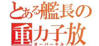 とある艦長の重力子放射線射出装置（オーバーキル）