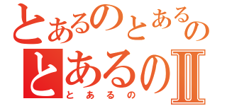 とあるのとあるのとあるのⅡ（とあるの）