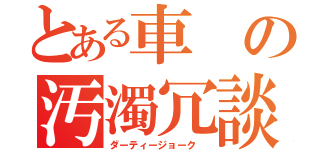 とある車の汚濁冗談（ダーティージョーク ）