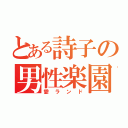 とある詩子の男性楽園（愛ランド）