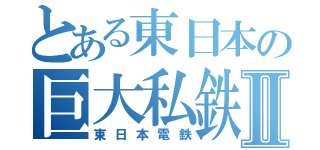 とある東日本の巨大私鉄Ⅱ（東日本電鉄）