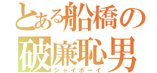 とある船橋の破廉恥男（シャイボーイ）