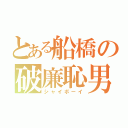 とある船橋の破廉恥男（シャイボーイ）