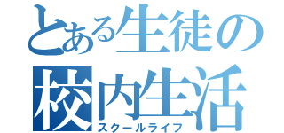 とある生徒の校内生活（スクールライフ）