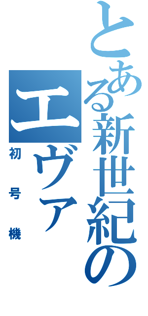 とある新世紀のエヴァ（初号機）