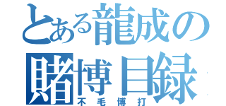 とある龍成の賭博目録（不毛博打）