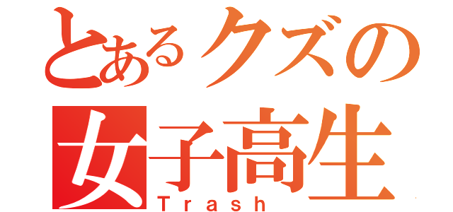 とあるクズの女子高生（Ｔｒａｓｈ ）