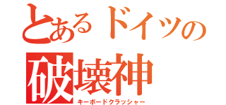 とあるドイツの破壊神（キーボードクラッシャー）